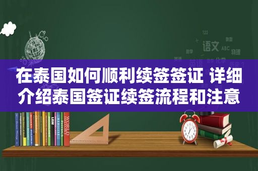 在泰国如何顺利续签签证 详细介绍泰国签证续签流程和注意事项