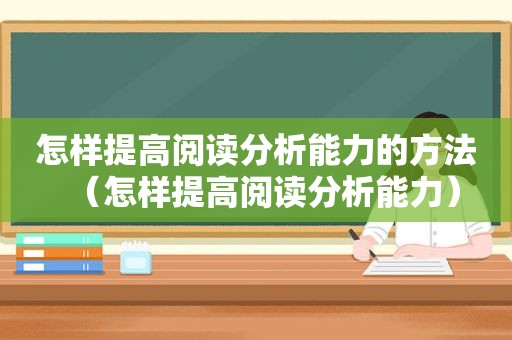 怎样提高阅读分析能力的方法（怎样提高阅读分析能力）