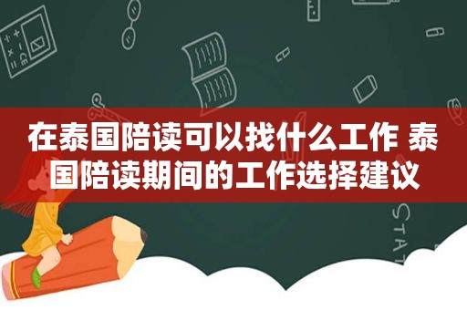 在泰国陪读可以找什么工作 泰国陪读期间的工作选择建议