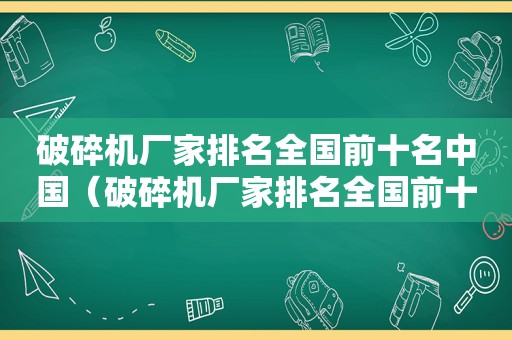 破碎机厂家排名全国前十名中国（破碎机厂家排名全国前十名）