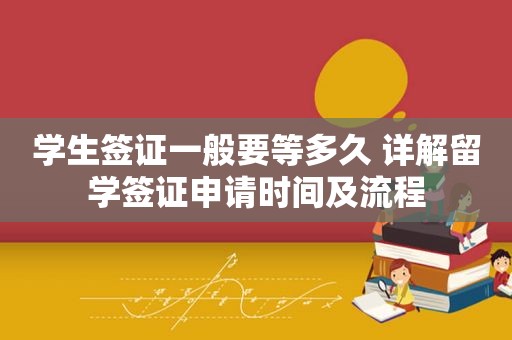 学生签证一般要等多久 详解留学签证申请时间及流程