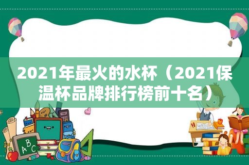 2021年最火的水杯（2021保温杯品牌排行榜前十名）