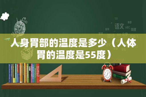 人身胃部的温度是多少（人体胃的温度是55度）