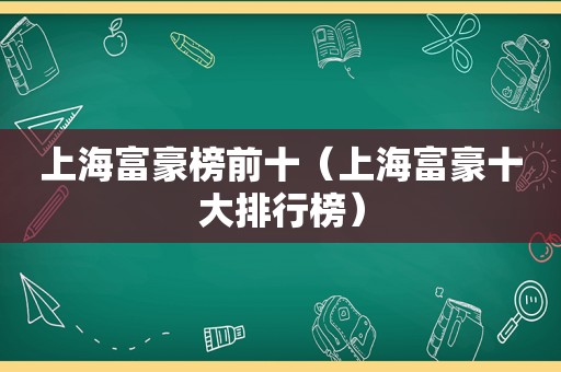 上海富豪榜前十（上海富豪十大排行榜）