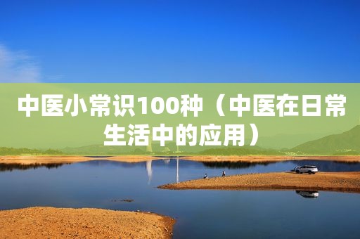 中医小常识100种（中医在日常生活中的应用）