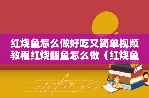 红烧鱼怎么做好吃又简单视频教程红烧鲤鱼怎么做（红烧鱼怎么做好吃又简单）