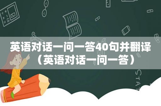 英语对话一问一答40句并翻译（英语对话一问一答）