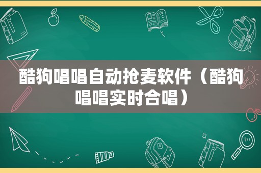 酷狗唱唱自动抢麦软件（酷狗唱唱实时合唱）