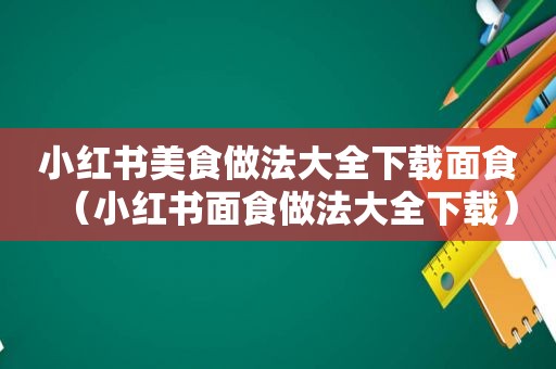 小红书美食做法大全下载面食（小红书面食做法大全下载）