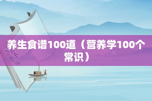 养生食谱100道（营养学100个常识）