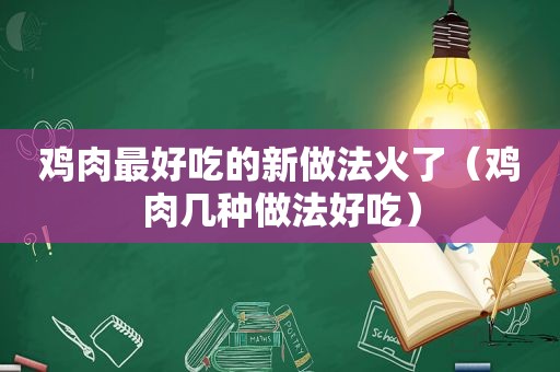 鸡肉最好吃的新做法火了（鸡肉几种做法好吃）