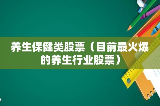 养生保健类股票（目前最火爆的养生行业股票）