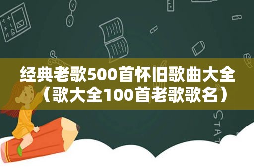 经典老歌500首怀旧歌曲大全（歌大全100首老歌歌名）