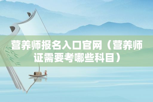 营养师报名入口官网（营养师证需要考哪些科目）