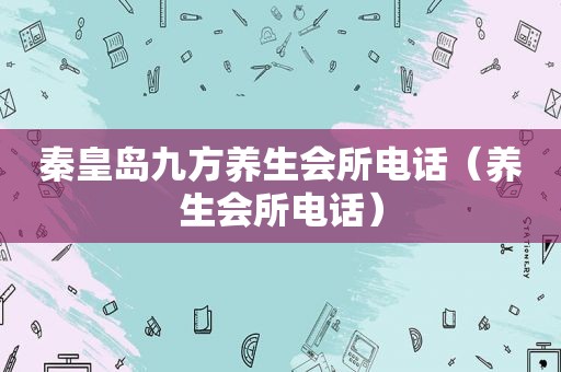 秦皇岛九方养生会所电话（养生会所电话）