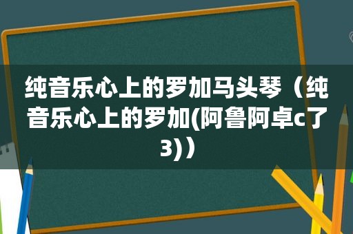 纯音乐心上的罗加马头琴（纯音乐心上的罗加(阿鲁阿卓c了3)）