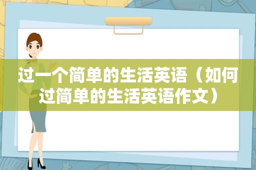 过一个简单的生活英语（如何过简单的生活英语作文）