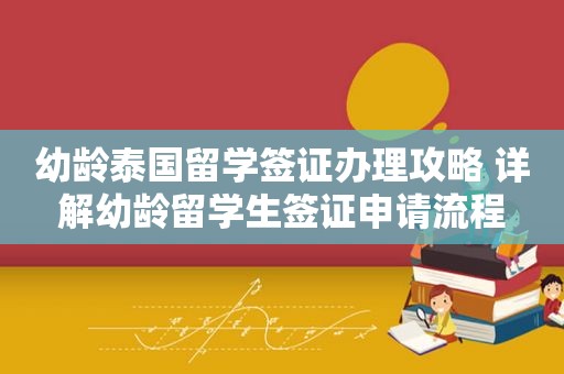 幼龄泰国留学签证办理攻略 详解幼龄留学生签证申请流程