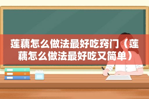 莲藕怎么做法最好吃窍门（莲藕怎么做法最好吃又简单）