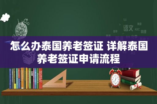 怎么办泰国养老签证 详解泰国养老签证申请流程