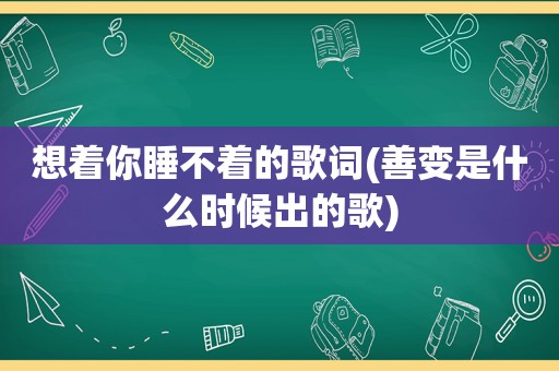 想着你睡不着的歌词(善变是什么时候出的歌)