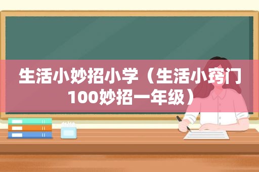 生活小妙招小学（生活小窍门100妙招一年级）