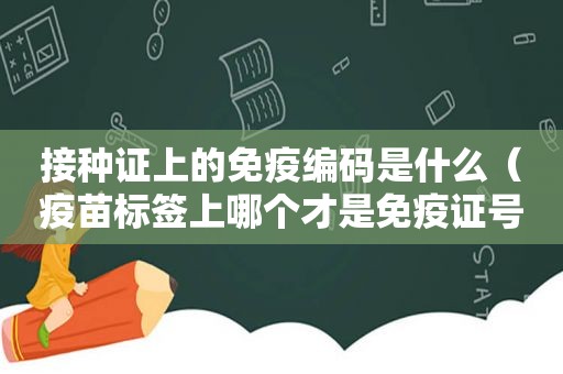 接种证上的免疫编码是什么（疫苗标签上哪个才是免疫证号）