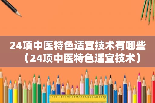 24项中医特色适宜技术有哪些（24项中医特色适宜技术）