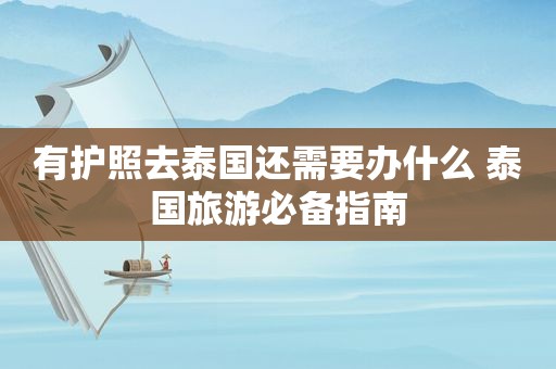 有护照去泰国还需要办什么 泰国旅游必备指南