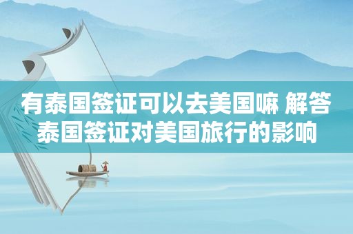 有泰国签证可以去美国嘛 解答泰国签证对美国旅行的影响