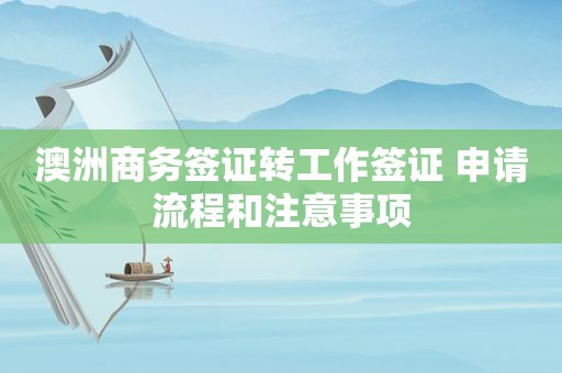 澳洲商务签证转工作签证 申请流程和注意事项