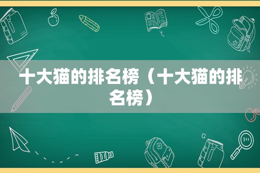 十大猫的排名榜（十大猫的排名榜）