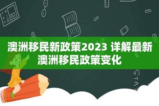 澳洲移民新政策2023 详解最新澳洲移民政策变化