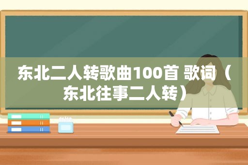 东北二人转歌曲100首 歌词（东北往事二人转）