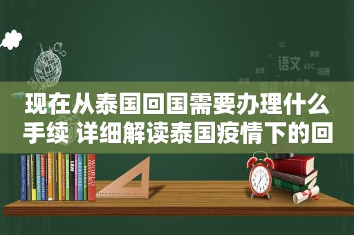 现在从泰国回国需要办理什么手续 详细解读泰国疫情下的回国流程