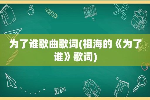 为了谁歌曲歌词(祖海的《为了谁》歌词)