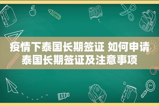 疫情下泰国长期签证 如何申请泰国长期签证及注意事项