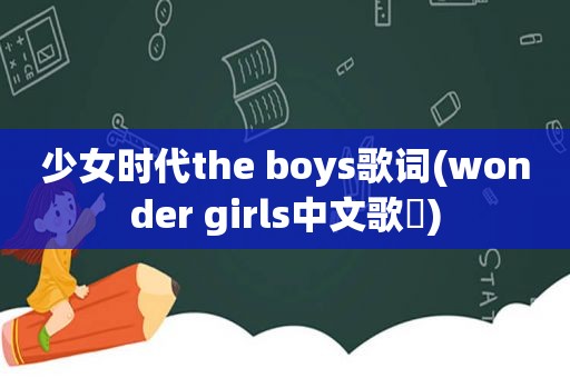 少女时代the boys歌词(wonder girls中文歌詞)