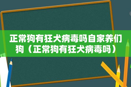 正常狗有狂犬病毒吗自家养们狗（正常狗有狂犬病毒吗）