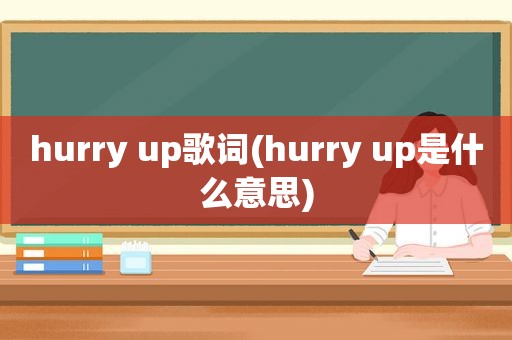 hurry up歌词(hurry up是什么意思)