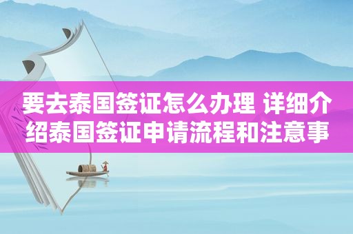 要去泰国签证怎么办理 详细介绍泰国签证申请流程和注意事项