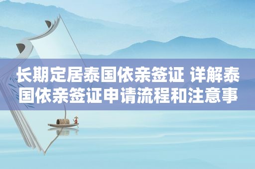 长期定居泰国依亲签证 详解泰国依亲签证申请流程和注意事项