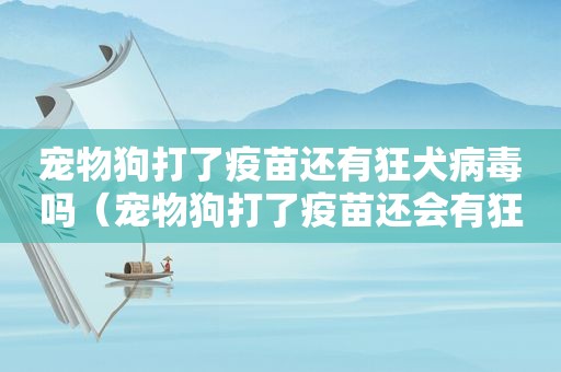 宠物狗打了疫苗还有狂犬病毒吗（宠物狗打了疫苗还会有狂犬病吗）