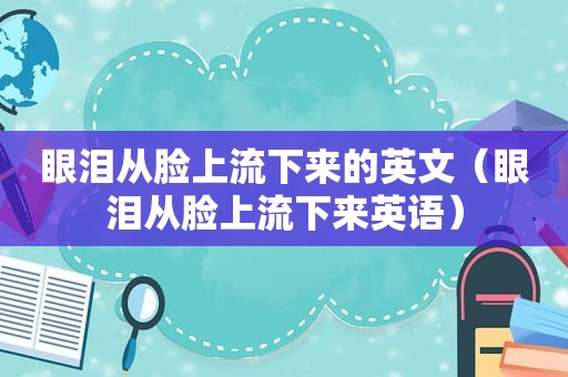 眼泪从脸上流下来的英文（眼泪从脸上流下来英语）