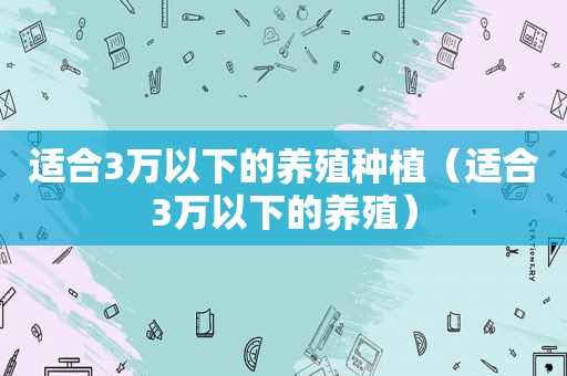 适合3万以下的养殖种植（适合3万以下的养殖）