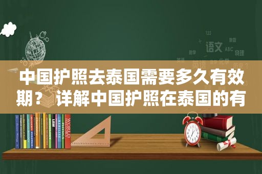 中国护照去泰国需要多久有效期？ 详解中国护照在泰国的有效期要求