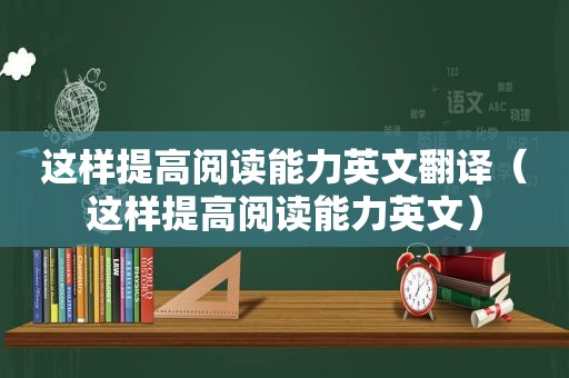 这样提高阅读能力英文翻译（这样提高阅读能力英文）