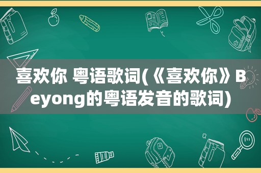 喜欢你 粤语歌词(《喜欢你》Beyong的粤语发音的歌词)