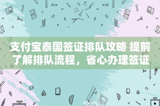 支付宝泰国签证排队攻略 提前了解排队流程，省心办理签证