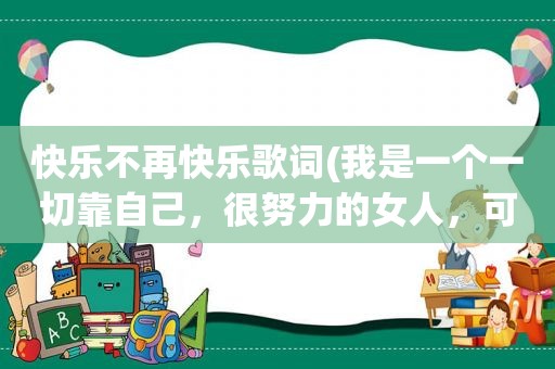 快乐不再快乐歌词(我是一个一切靠自己，很努力的女人，可我为什么不快乐)